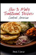How to Make Traditional Dishes: Central America