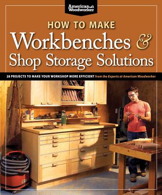 How to Make Workbenches & Shop Storage Solutions: 28 Projects to Make Your Workshop More Efficient - Johnson, Randy