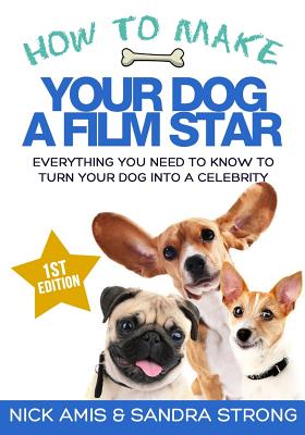 How to make your dog a Film star: Everything you need to know to turn your dog into a celebrity - Strong, Sandra, and Amis, Nick J