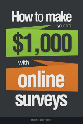 How To Make Your First $1,000 With Online Surveys - Guthrie, Chris