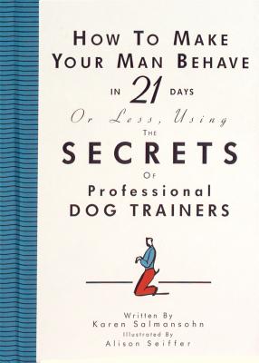 How to Make Your Man Behave in 21 Days or Less Using the Secrets of Professional Dog Trainers - Salmansohn, Karen