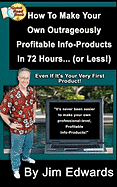 How to Make Your Own Outrageously Profitable Info-Products in 72 Hours... (or Less!)