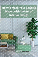 How to Make Your Space a Haven with the Art of Interior Design