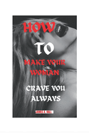 How to Make Your Woman Crave You Always: Tips to Satisfy Your Woman to the Fullest