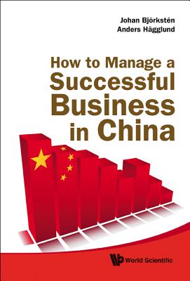 How to Manage a Successful Business in China - Bjorksten, Johan, and Hagglund, Anders, and Olsson, Daniel