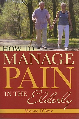 How to Manage Pain in the Elderly - D'Arcy, Yvonne, MS, Crnp, CNS