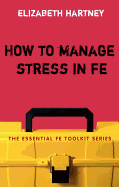 How to Manage Stress in Fe: Applying Research, Theory and Skills to Post-Compulsory Education and Training