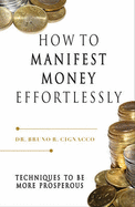 How to Manifest Money Effortlessly: Techniques to be More Prosperous - Cignacco, Bruno Roque