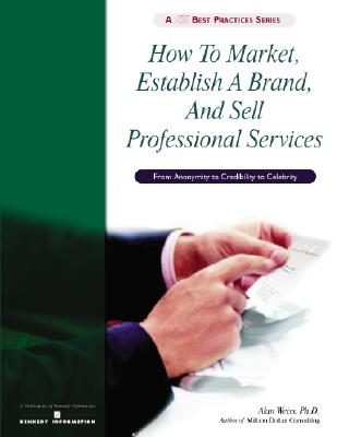 How to Market, Establish a Brand, and Sell Professional Services - Weiss, Alan, Ph.D.