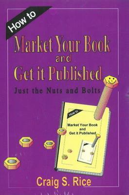 How to Market Your Book and Get It Published - Rice, Craig S