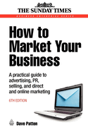 How to Market Your Business: A Practical Guide to Advertising, Pr, Selling and Direct and Online Marketing
