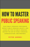 How to Master Public Speaking: Gain public speaking confidence, defeat public speaking anxiety, and learn 297 tips to public speaking. Master the art of public speaking, communication, and rhetoric.
