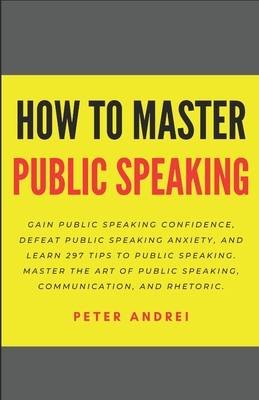 How to Master Public Speaking: Gain public speaking confidence, defeat public speaking anxiety, and learn 297 tips to public speaking. Master the art of public speaking, communication, and rhetoric. - Andrei, Peter