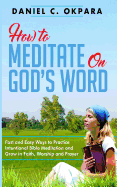 How to Meditate on God's Word: Fast and Easy Ways to Practice Intentional Bible Meditation and Grow in Faith, Worship and Prayer