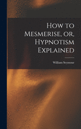 How to Mesmerise, or, Hypnotism Explained [microform]