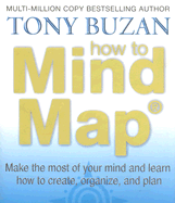 How to Mind Map: Make the Most of Your Mind and Learn How to Create, Organize, and Plan