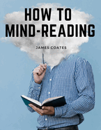 How to Mind-Reading: A Manual of Instruction in The Mind and Muscle Reading, Thought Transference, and Mistic