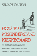 How to Misunderstand Kierkegaard: An Instruction Manual for Assistant Professors and Other Immoral and Disreputable Persons