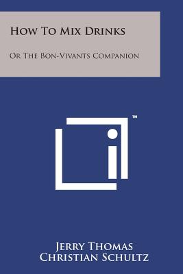 How to Mix Drinks: Or the Bon-Vivants Companion - Thomas, Jerry, Dr., and Schultz, Christian