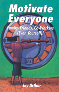 How to Motivate Everyone: Family, Friends, Co-Workers, (Even Yourself)