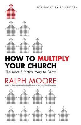 How to Multiply Your Church: The Most Effective Way to Grow - Moore, Ralph, and Stetzer, Ed (Foreword by)