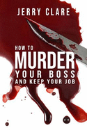 How To Murder Your Boss and Keep Your Job: Inappropriate, outrageously funny joke notebook disguised as a real 6x9 paperback - fool your friends with this awesome gift!