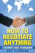 How to Negotiate Anything: A Beginner's Guide to Negotiating