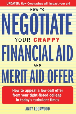 How to Negotiate Your Crappy Financial Aid and Merit Aid Offer: How to appeal a low-ball offer from your tight-fisted college in today's turbulent times - Lockwood, Andy
