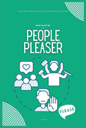 How to Not be a People Pleaser: The Ultimate Guide on How to Stop Being a People Pleaser