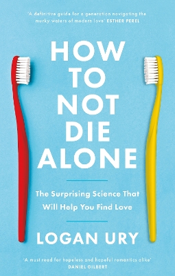 How to Not Die Alone: The Surprising Science That Will Help You Find Love - Ury, Logan