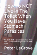 How To NOT Live In The Toilet When You Have Stomach Parasites: My Bout With Travellers Diarrhea And How I Somehow Managed To Get Well Again