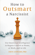 How to Outsmart a Narcissist: Use Emotional Intelligence to Regain Control at Home, at Work, and in Life