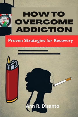 How to Overcome Addiction: Strategies for Recovery - Disanto, Ann R
