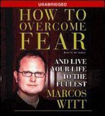 How to Overcome Fear: And Live Your Life to the Fullest - Witt, Marcos (Read by)