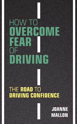 How to Overcome Fear of Driving: The Road to Driving Confidence - Mallon, Joanne