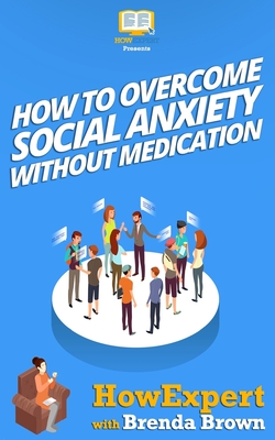 How to Overcome Social Anxiety Without Medication - Brown, Brenda, and Howexpert Press