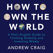 How to Own the World: A Plain English Guide to Thinking Globally and Investing Wisely: The life-changing personal finance and investment bestseller