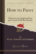 How to Paint: Directions for Applying Paint and Varnish with Best Results (Classic Reprint)