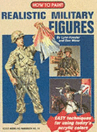 How To Paint Realistic Military Figures - Kessler, Lynn, and Winar, Don