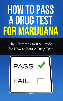 How to Pass A Drug Test for Marijuana: The Ultimate No B.S. Guide for How to Beat A Drug Test - Lincoln, Caesar