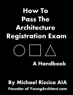 How To Pass The Architecture Registration Exam: A Handbook To Taking The ARE - Riscica Aia, Michael