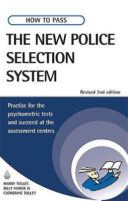 How to Pass the New Police Selection System: Practise for the Psychometric Tests and Succeed at the Assessment Centres - Tolley, Harry, and Hodge, Billy, and Tolley, Catherine