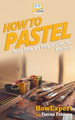 How To Pastel: Your Step-By-Step Guide To Pastels - Fabiana, Farcas, and Howexpert Press
