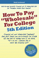 How to Pay "Wholesale" for College - 5th Edition: Financial aid and scholarship "loopholes" that ANY family can use to qualify for 52.4% off the cost of college, even if you think, "It's no use - families like us never get financial aid!"