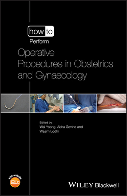 How to Perform Operative Procedures in Obstetrics and Gynaecology - Yoong, Wai (Editor), and Govind, Abha (Editor), and Lodhi, Wasim (Editor)