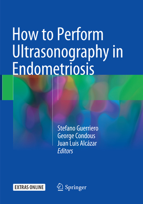 How to Perform Ultrasonography in Endometriosis - Guerriero, Stefano (Editor), and Condous, George (Editor), and Alczar, Juan Luis (Editor)