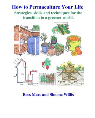 How to Permaculture Your Life: Strategies, skills and techniques for the transition to a greener world - Mars, Ross