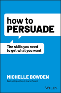 How to Persuade: The Skills You Need to Get What You Want