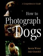 How to Photograph Dogs: A Comprehensive Guide - Winter, Kerrin, and Churchill, Dale