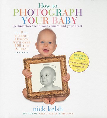 How to Photograph Your Baby - Kelsh, Nick